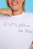 IN A WORLD WHERE YOU CAN BE ANYTHING BE KIND' T-SHIRT